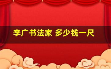 李广书法家 多少钱一尺